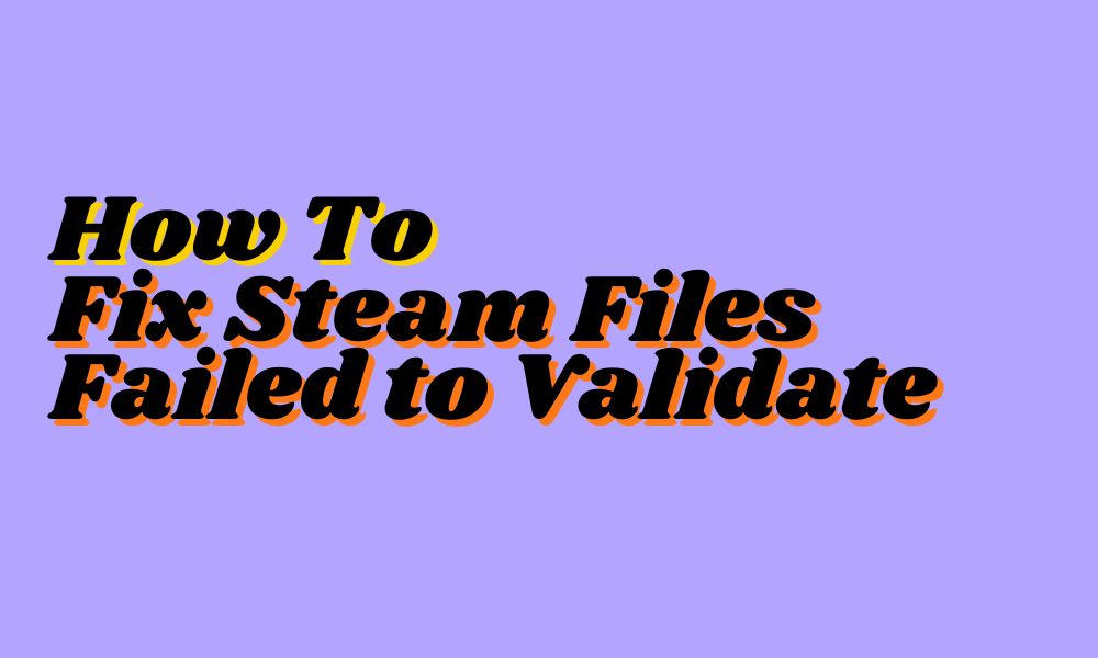 How to Fix Steam Files Failed to Validate and Will Be Reacquired Error